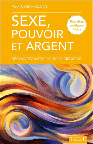 Sexe, pouvoir et argent - Découvrez votre pouvoir créateur - Exercices pratiques inclus