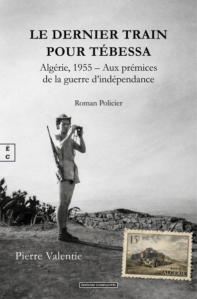 LE DERNIER TRAIN POUR TEBESSA : ALGERIE, 1955 AE  AUX PREMICES DE LA GUERRE D'INDEPENDANCE