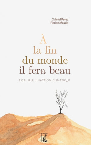 À la fin du monde, il fera beau -  Essai sur l'inaction clim